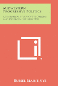 bokomslag Midwestern Progressive Politics: A Historical Study of Its Origins and Development, 1870-1958