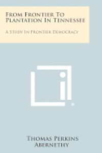 From Frontier to Plantation in Tennessee: A Study in Frontier Democracy 1