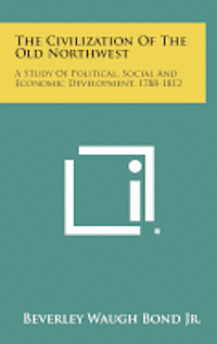 bokomslag The Civilization of the Old Northwest: A Study of Political, Social and Economic Development, 1788-1812