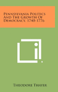 bokomslag Pennsylvania Politics and the Growth of Democracy, 1740-1776