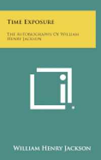 Time Exposure: The Autobiography of William Henry Jackson 1