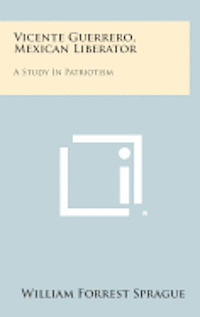 bokomslag Vicente Guerrero, Mexican Liberator: A Study in Patriotism