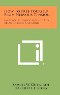 bokomslag How to Free Yourself from Nervous Tension: An Exact, Scientific Method for Relaxing Body and Mind