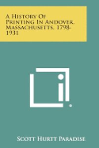 bokomslag A History of Printing in Andover, Massachusetts, 1798-1931