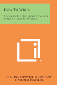 How to Write: A Book of Helpful Suggestions on Various Phases of Writing 1