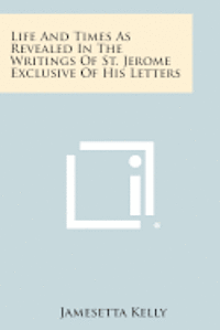 bokomslag Life and Times as Revealed in the Writings of St. Jerome Exclusive of His Letters