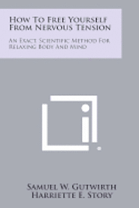 bokomslag How to Free Yourself from Nervous Tension: An Exact, Scientific Method for Relaxing Body and Mind