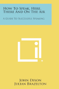 bokomslag How to Speak, Here, There and on the Air: A Guide to Successful Speaking