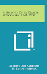 bokomslag A History of La Crosse, Wisconsin, 1841-1900