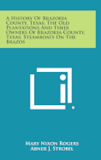 bokomslag A History of Brazoria County, Texas; The Old Plantations and Their Owners of Brazoria County, Texas; Steamboats on the Brazos