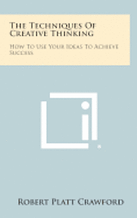 bokomslag The Techniques of Creative Thinking: How to Use Your Ideas to Achieve Success