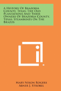 bokomslag A History of Brazoria County, Texas; The Old Plantations and Their Owners of Brazoria County, Texas; Steamboats on the Brazos