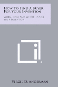 How to Find a Buyer for Your Invention: When, How, and Where to Sell Your Invention 1