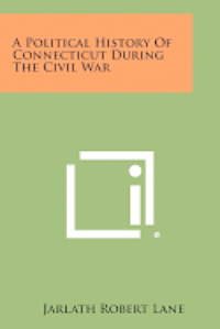 bokomslag A Political History of Connecticut During the Civil War