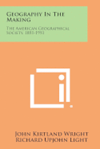 Geography in the Making: The American Geographical Society, 1851-1951 1