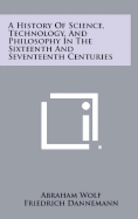 bokomslag A History of Science, Technology, and Philosophy in the Sixteenth and Seventeenth Centuries
