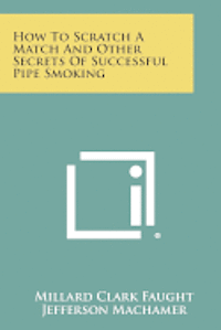 How to Scratch a Match and Other Secrets of Successful Pipe Smoking 1