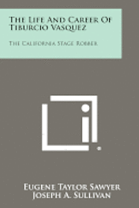 The Life and Career of Tiburcio Vasquez: The California Stage Robber 1