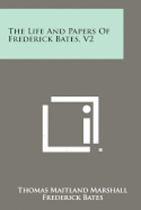 The Life and Papers of Frederick Bates, V2 1