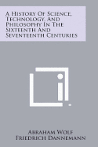 A History of Science, Technology, and Philosophy in the Sixteenth and Seventeenth Centuries 1