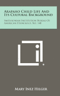 Arapaho Child Life and Its Cultural Background: Smithsonian Institution Bureau of American Ethnology, No. 148 1