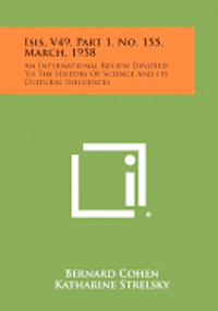 Isis, V49, Part 1, No. 155, March, 1958: An International Review Devoted to the History of Science and Its Cultural Influences 1