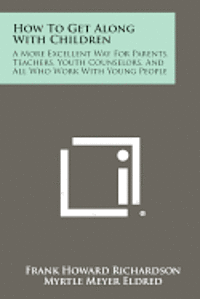 bokomslag How to Get Along with Children: A More Excellent Way for Parents, Teachers, Youth Counselors, and All Who Work with Young People