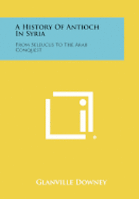 bokomslag A History of Antioch in Syria: From Seleucus to the Arab Conquest