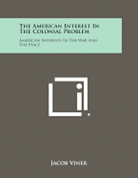 bokomslag The American Interest in the Colonial Problem: American Interests in the War and the Peace
