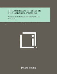 The American Interest in the Colonial Problem: American Interests in the War and the Peace 1