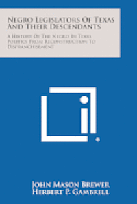 Negro Legislators of Texas and Their Descendants: A History of the Negro in Texas Politics from Reconstruction to Disfranchisement 1