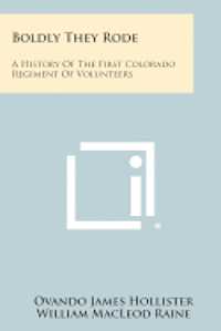 Boldly They Rode: A History of the First Colorado Regiment of Volunteers 1