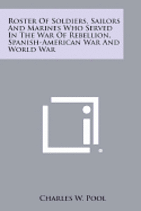 bokomslag Roster of Soldiers, Sailors and Marines Who Served in the War of Rebellion, Spanish-American War and World War