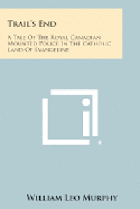 Trail's End: A Tale of the Royal Canadian Mounted Police in the Catholic Land of Evangeline 1