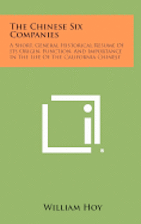 bokomslag The Chinese Six Companies: A Short, General Historical Resume of Its Origin, Function, and Importance in the Life of the California Chinese