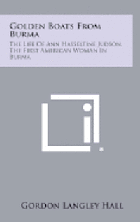 Golden Boats from Burma: The Life of Ann Hasseltine Judson, the First American Woman in Burma 1