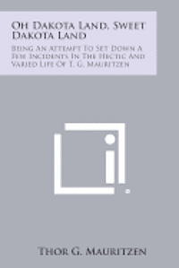 bokomslag Oh Dakota Land, Sweet Dakota Land: Being an Attempt to Set Down a Few Incidents in the Hectic and Varied Life of T. G. Mauritzen