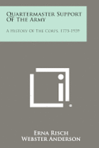 Quartermaster Support of the Army: A History of the Corps, 1775-1939 1