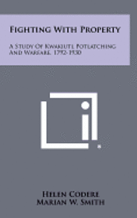 Fighting with Property: A Study of Kwakiutl Potlatching and Warfare, 1792-1930 1