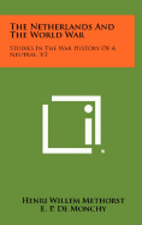 The Netherlands and the World War: Studies in the War History of a Neutral, V2 1