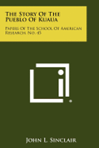 The Story of the Pueblo of Kuaua: Papers of the School of American Research, No. 45 1