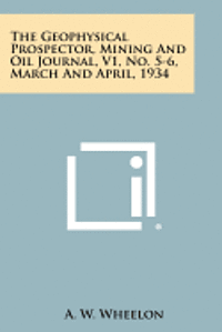 The Geophysical Prospector, Mining and Oil Journal, V1, No. 5-6, March and April, 1934 1