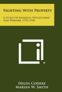 Fighting with Property: A Study of Kwakiutl Potlatching and Warfare, 1792-1930 1