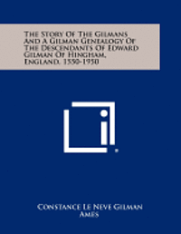 The Story of the Gilmans and a Gilman Genealogy of the Descendants of Edward Gilman of Hingham, England, 1550-1950 1