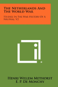 The Netherlands and the World War: Studies in the War History of a Neutral, V2 1