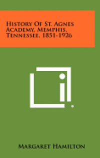 bokomslag History of St. Agnes Academy, Memphis, Tennessee, 1851-1926