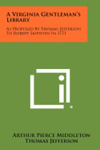 A Virginia Gentleman's Library: As Proposed by Thomas Jefferson to Robert Skipwith in 1771 1