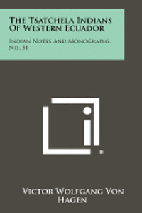 The Tsatchela Indians of Western Ecuador: Indian Notes and Monographs, No. 51 1