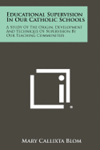 bokomslag Educational Supervision in Our Catholic Schools: A Study of the Origin, Development and Technique of Supervision by Our Teaching Communities