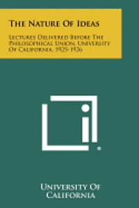 The Nature of Ideas: Lectures Delivered Before the Philosophical Union, University of California, 1925-1926 1